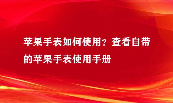 苹果手表如何使用？查看自带的苹果手表使用手册