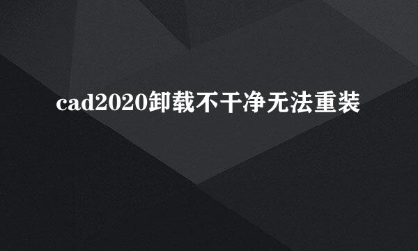 cad2020卸载不干净无法重装