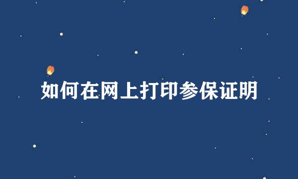 如何在网上打印参保证明