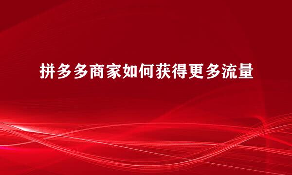 拼多多商家如何获得更多流量