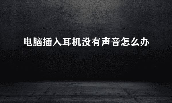 电脑插入耳机没有声音怎么办
