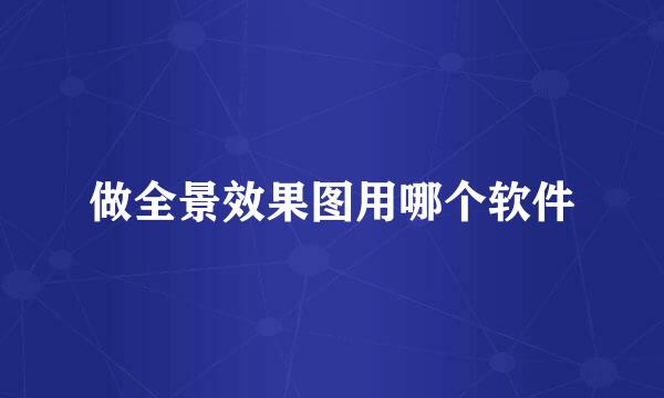 做全景效果图用哪个软件