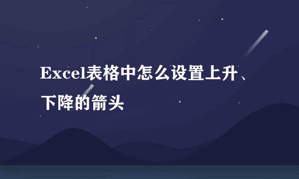 Excel表格中怎么设置上升、下降的箭头