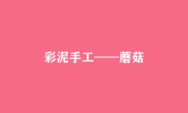 彩泥手工——蘑菇
