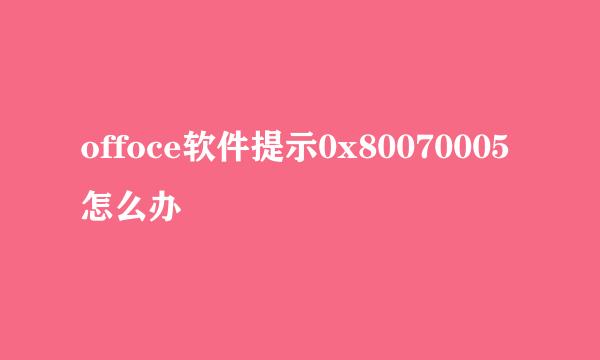 offoce软件提示0x80070005怎么办