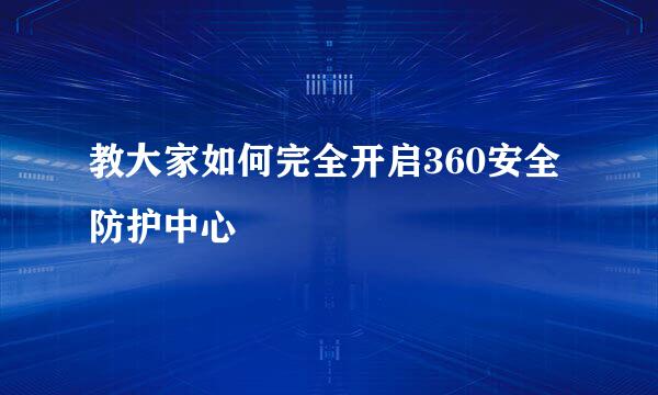 教大家如何完全开启360安全防护中心