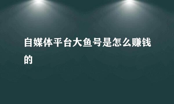自媒体平台大鱼号是怎么赚钱的