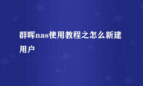 群晖nas使用教程之怎么新建用户