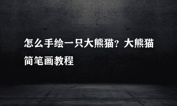 怎么手绘一只大熊猫？大熊猫简笔画教程
