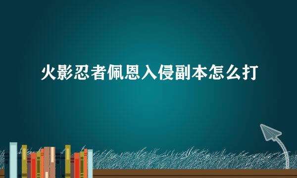 火影忍者佩恩入侵副本怎么打