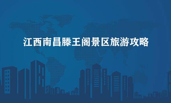 江西南昌滕王阁景区旅游攻略