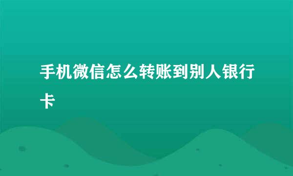 手机微信怎么转账到别人银行卡