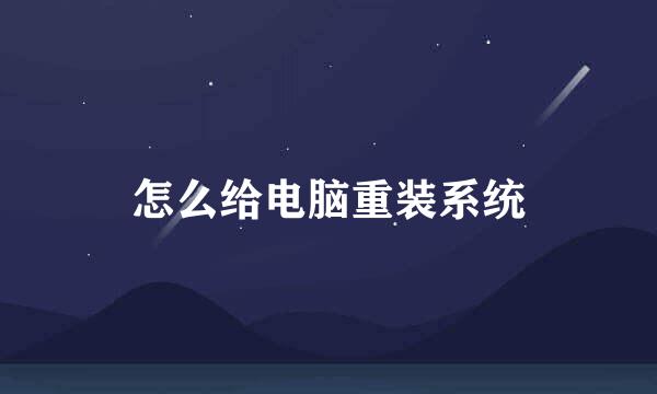 怎么给电脑重装系统