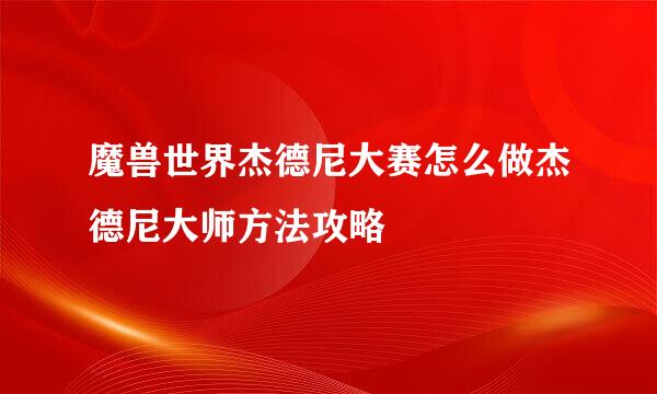 魔兽世界杰德尼大赛怎么做杰德尼大师方法攻略