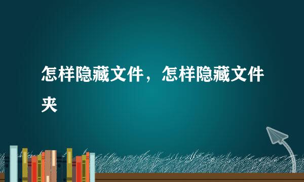 怎样隐藏文件，怎样隐藏文件夹