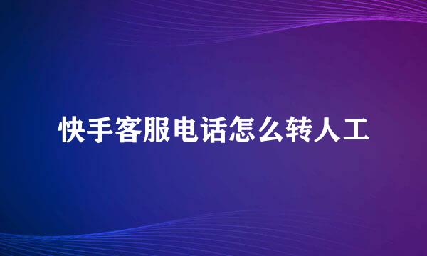 快手客服电话怎么转人工
