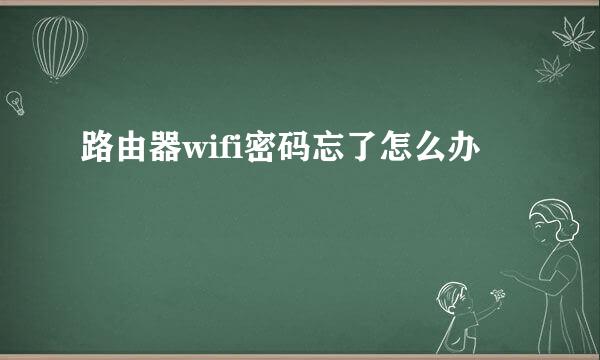 路由器wifi密码忘了怎么办