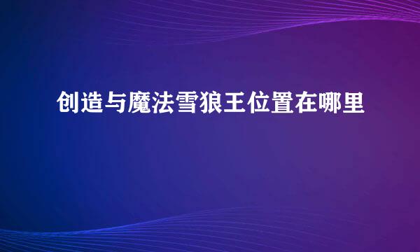 创造与魔法雪狼王位置在哪里