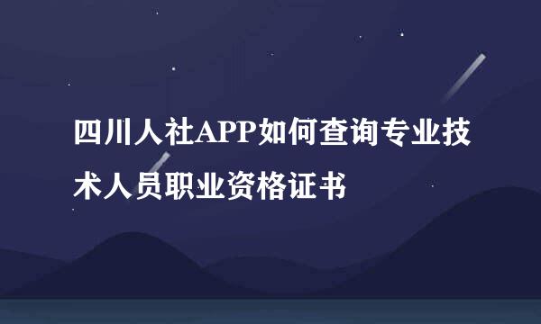 四川人社APP如何查询专业技术人员职业资格证书