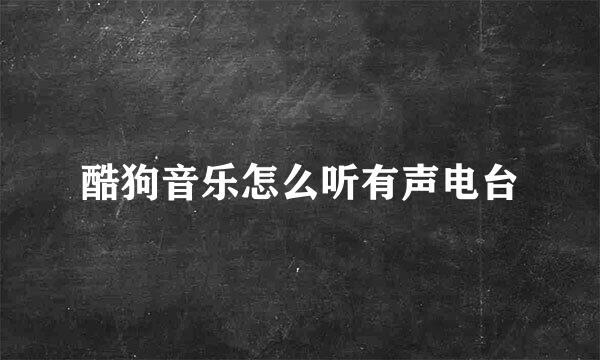 酷狗音乐怎么听有声电台
