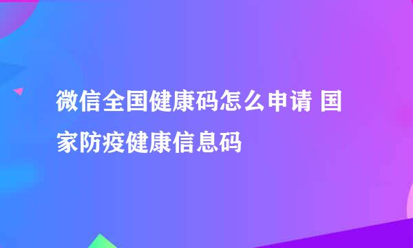 微信全国健康码怎么申请 国家防疫健康信息码
