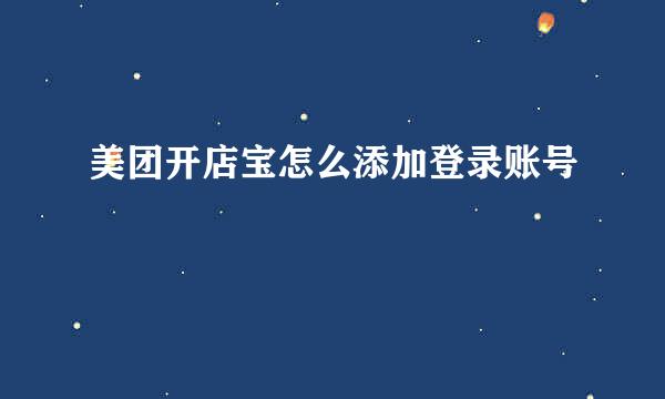 美团开店宝怎么添加登录账号