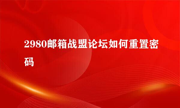 2980邮箱战盟论坛如何重置密码