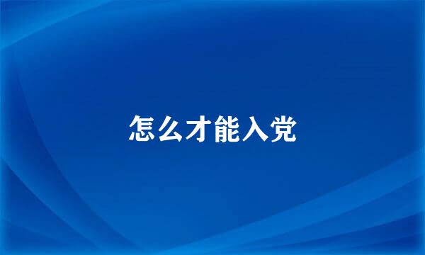 怎么才能入党