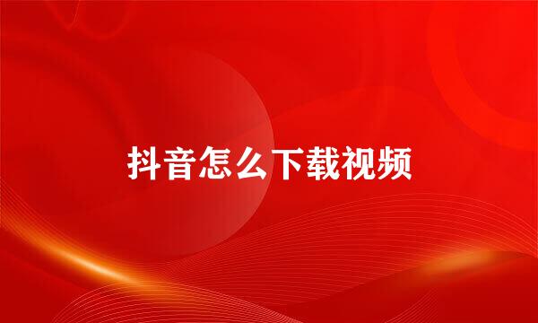抖音怎么下载视频