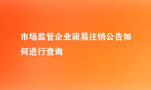 市场监管企业简易注销公告如何进行查询