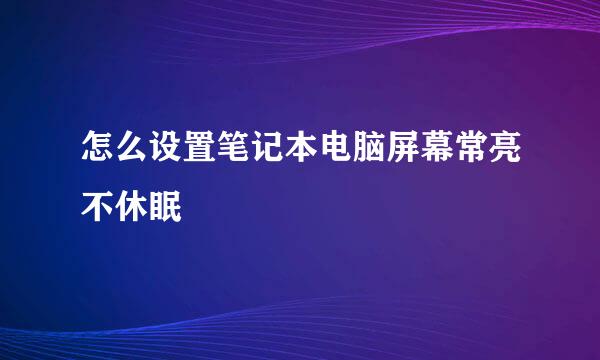 怎么设置笔记本电脑屏幕常亮不休眠
