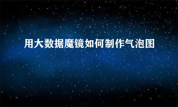 用大数据魔镜如何制作气泡图