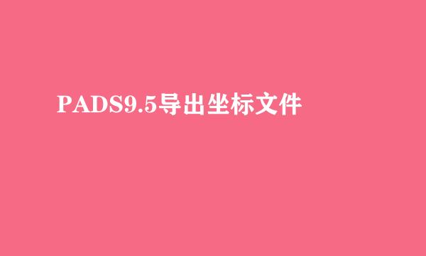 PADS9.5导出坐标文件
