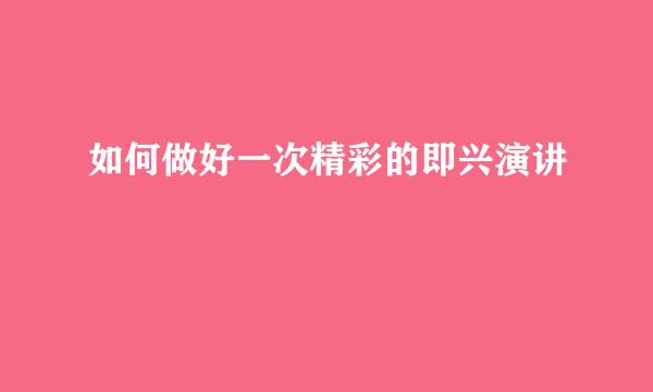 如何做好一次精彩的即兴演讲