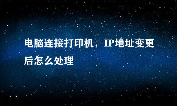 电脑连接打印机，IP地址变更后怎么处理