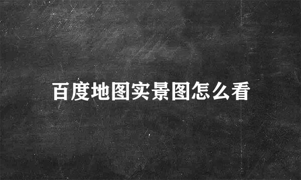 百度地图实景图怎么看