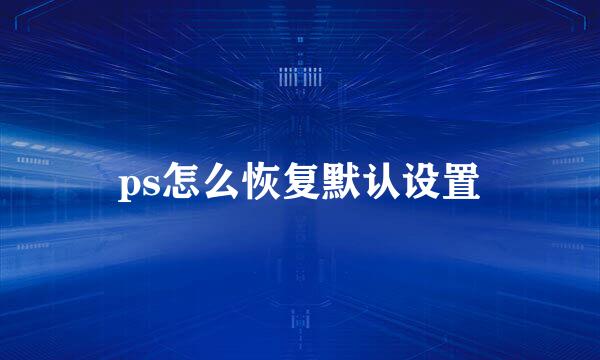 ps怎么恢复默认设置