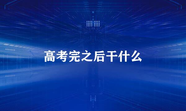 高考完之后干什么