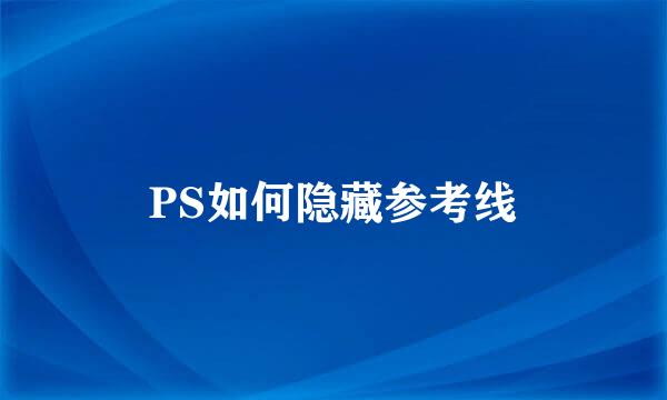 PS如何隐藏参考线