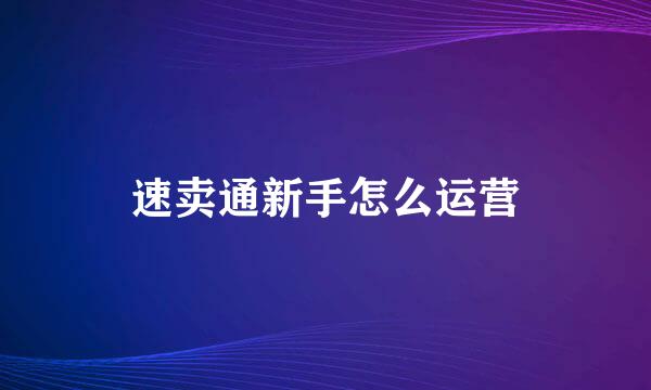 速卖通新手怎么运营