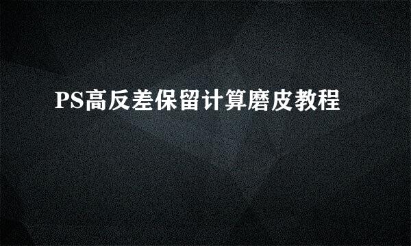 PS高反差保留计算磨皮教程