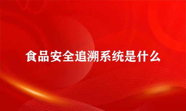 食品安全追溯系统是什么