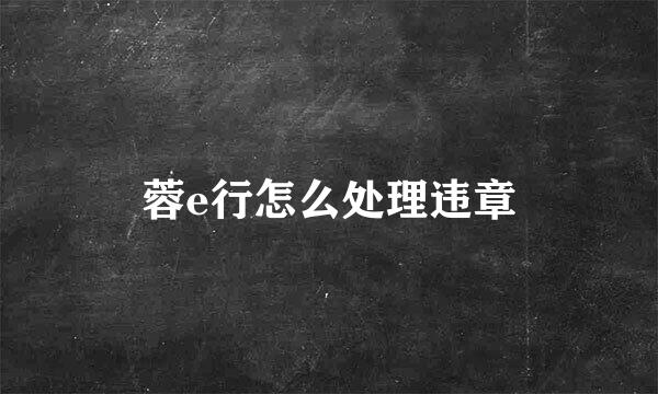 蓉e行怎么处理违章