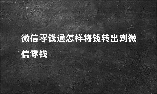 微信零钱通怎样将钱转出到微信零钱