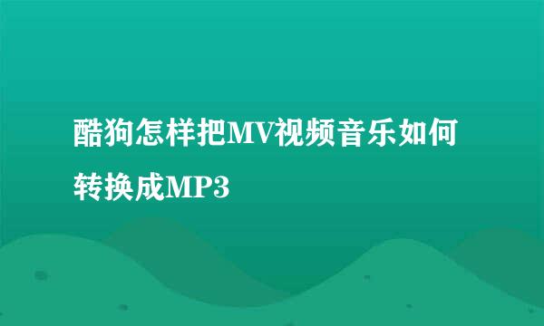 酷狗怎样把MV视频音乐如何转换成MP3