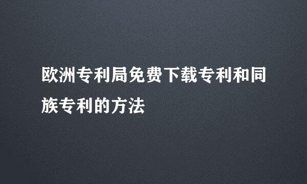 欧洲专利局免费下载专利和同族专利的方法