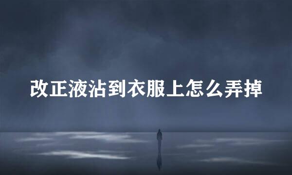 改正液沾到衣服上怎么弄掉