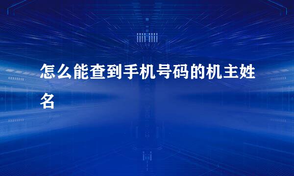 怎么能查到手机号码的机主姓名