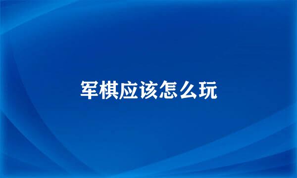 军棋应该怎么玩