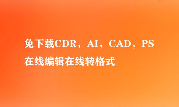 免下载CDR，AI，CAD，PS在线编辑在线转格式